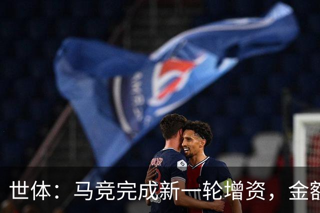 世体：马竞完成新一轮增资，金额为1.01亿欧元