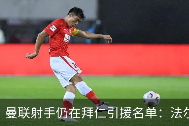 曼联射手仍在拜仁引援名单：法尔克确认，或成凯恩接班人