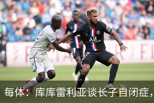 每体：库库雷利亚谈长子自闭症，盼世界杯夺冠