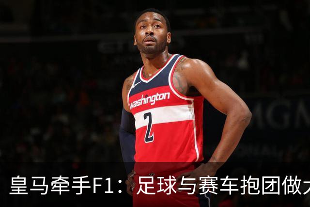 皇马牵手F1：足球与赛车抱团做大生意？