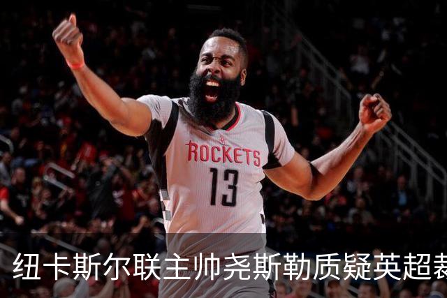 纽卡斯尔联主帅尧斯勒质疑英超裁判尺度：仅我因场边行为被警告