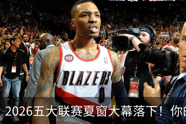 2026五大联赛夏窗大幕落下！你的主队得到你心仪的球员了吗？