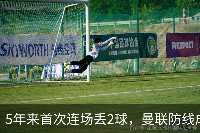 5年来首次连场丢2球，曼联防线成最大短板