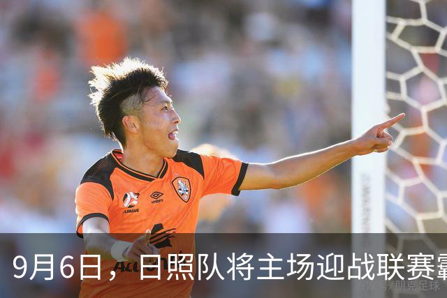 9月6日，日照队将主场迎战联赛霸主！购票入口→